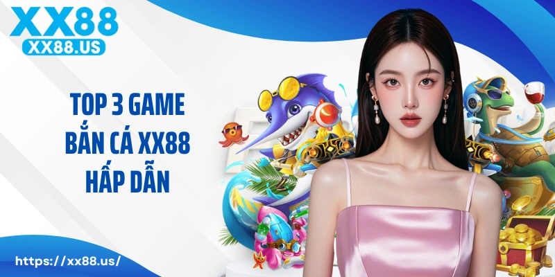 Top 3 game bắn cá XX88 hấp dẫn nhất năm 2025