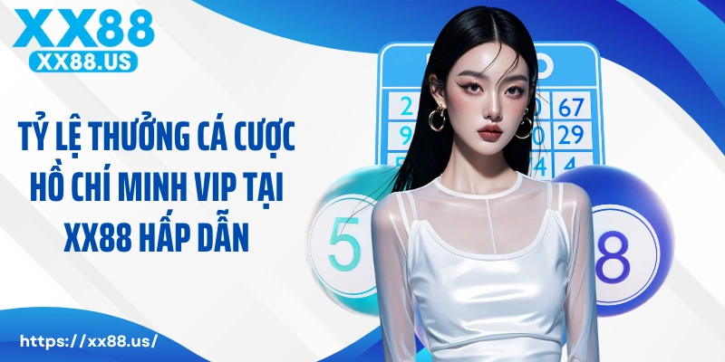 Tỷ lệ thưởng cá cược Hồ Chí Minh VIP tại XX88 hấp dẫn