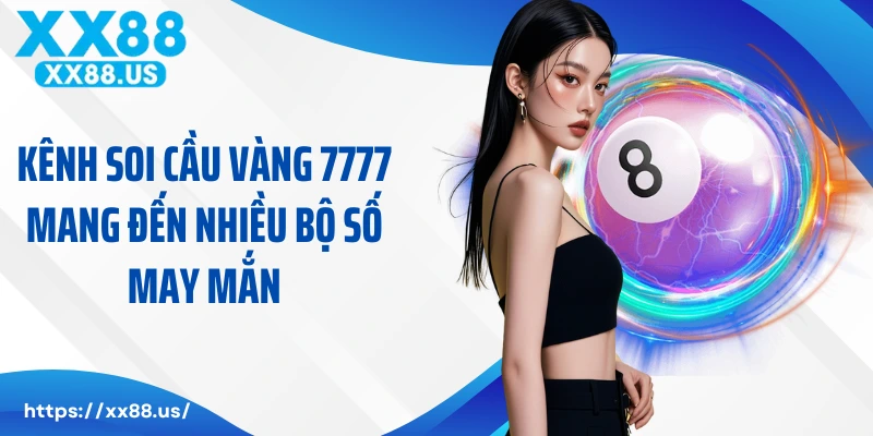 Kênh soi cầu vàng 7777 mang đến nhiều bộ số may mắn